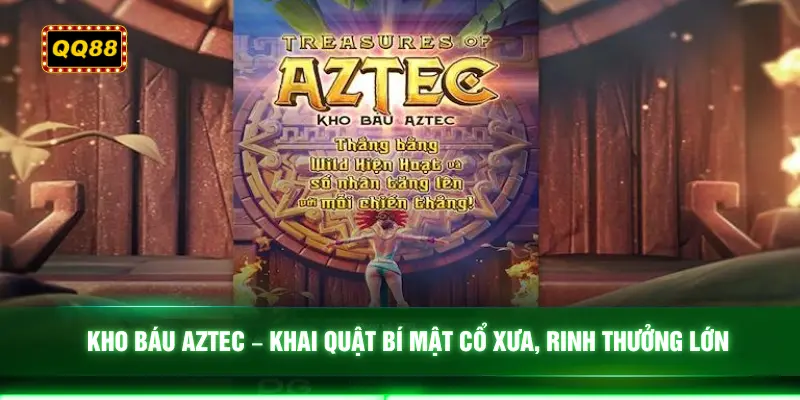 Kho Báu Aztec – Khai quật bí mật cổ xưa, rinh thưởng lớn