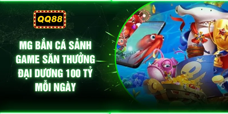 MG Bắn Cá  Sảnh Game Săn Thưởng Đại Dương 100 Tỷ Mỗi Ngày